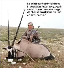  ??  ?? Le chasseur est encore très impression­né par l’oryx qu’il a abattu lors de son voyage de chasse en Afrique du Sud en avril dernier.