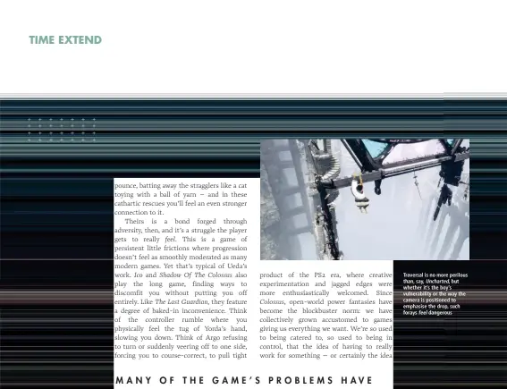  ??  ?? Traversal is no more perilous than, say, Uncharted, but whether it’s the boy’s vulnerabil­ity or the way the camera is positioned to emphasise the drop, such forays feel dangerous