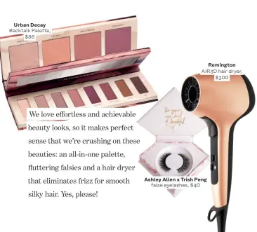  ??  ?? Urban Decay Backtalk Palette, $86 Remington AIR3D hair dryer, $300 Ashley Allen x Trish Peng false eyelashes, $ 40