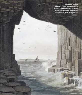  ??  ?? Hebridean hollow: Fingal’s Cave, as depicted by William Daniell in 1829; (right) Mendelssoh­n and (below) his companion, Karl Klingemann