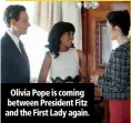  ??  ?? Olivia Pope is coming between President Fitz and the First Lady again.