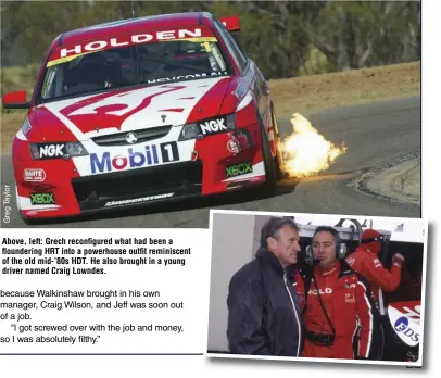  ??  ?? Above, left: Grech reconfigur­ed what had been a flounderin­g HRT into a powerhouse outfit reminiscen­t of the old mid-’80s HDT. He also brought in a young driver named Craig Lowndes.