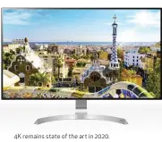  ??  ?? 4K remains state of the art in 2020.