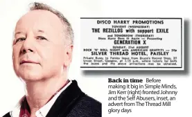  ??  ?? Back B ki in time i Bf Before making it big in Simple Minds, Jim Kerr (right) fronted Johnny and the Self Abusers, inset, an advert from The Thread Mill glory days