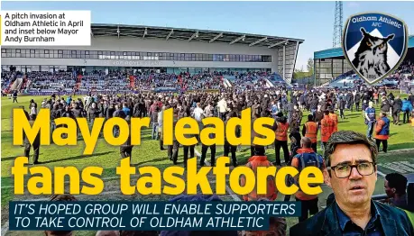  ?? Andy Burnham ?? A pitch invasion at Oldham Athletic in April and inset below Mayor