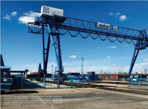  ??  ?? The China Railway Express is a key project of the Belt and Road Initiative. This photo shows a view of a new container crane serving the Transconta­iner Rail Terminal in Zabaikalsk, Russia. It is the biggest container rail terminal on the border between Russia and China. by Yang Jie
