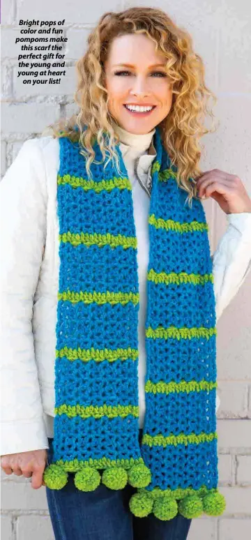  ??  ?? Bright pops of color and fun pompoms make this scarf the perfect gift for the young and young at heart on your list!
