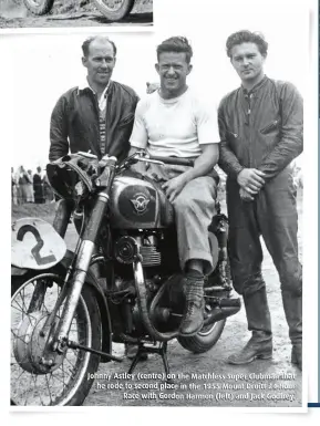  ?? ?? Johnny Astley (centre) on the Matchless Super Clubman that he rode to second place in the 1955 Mount Druitt 24 Hour Race with Gordon Harmon (left) and Jack Godfrey.