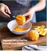  ??  ?? Segment citrus fruit for desserts and salads.