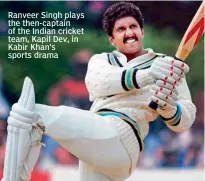  ?? ?? Ranveer Singh plays the then-captain of the Indian cricket team, Kapil Dev, in Kabir Khan’s sports drama