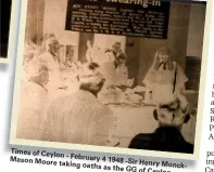  ??  ?? Times of Ceylon- February 4Mason Moore 1948-Sir Henry taking oaths Monckas the GG of Ceylon