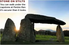  ??  ?? STONE ON STILTS You can walk under the capstone at Pentre Ifan: it’s securer than it looks.