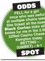  ??  ?? FELL for a girl awful once who was choice tests. at multiple all the boxes. She ticked ticks all the me in the 2.05pm boxes for at Casino Chase 32RedKempt­on today. BETTING – (UNIBET) – 6-1