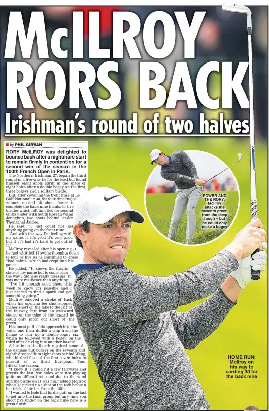  ??  ?? RORY McILROY was delighted to bounce back after a nightmare start to remain firmly in contention for a second win of the season in the 100th French Open in Paris. POWER AND THE RORY: McIlroy attacks the seventh green from the deep rough – but he could...