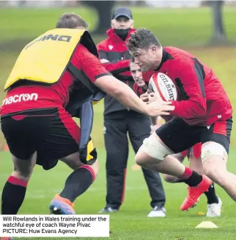  ??  ?? Will Rowlands in Wales training under the watchful eye of coach Wayne Pivac PICTURE: Huw Evans Agency