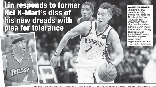  ?? Corey Sipkin; Getty Images ?? GAME CHANGER: Jeremy Lin, new dreadlocks flying behind him, helps the Nets beat the Heat Thursday, then responds to online digs from former Net Kenyon Martin (inset) that he’s appropriat­ing black culture by asking fans to refrain from making their...