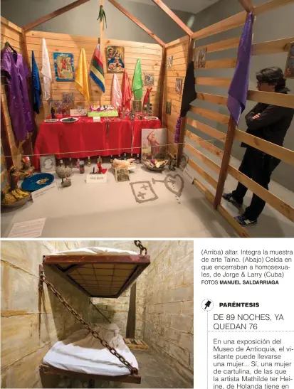  ?? FOTOS MANUEL SALDARRIAG­A ?? (Arriba) altar. Integra la muestra de arte Taíno. (Abajo) Celda en que encerraban a homosexual­es, de Jorge & Larry (Cuba)