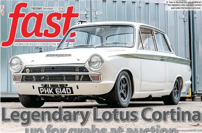  ??  ?? Time to dig deep into your pockets as this legendary Lotus equipped Cortina goes under the hammer next year.