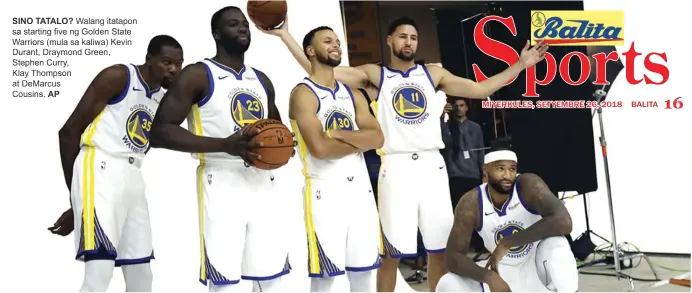  ?? Cousins. AP ?? SINO TATALO? Walang itatapon sa starting five ng Golden State Warriors (mula sa kaliwa) Kevin Durant, Draymond Green, Stephen Curry,
Klay Thompson at DeMarcus