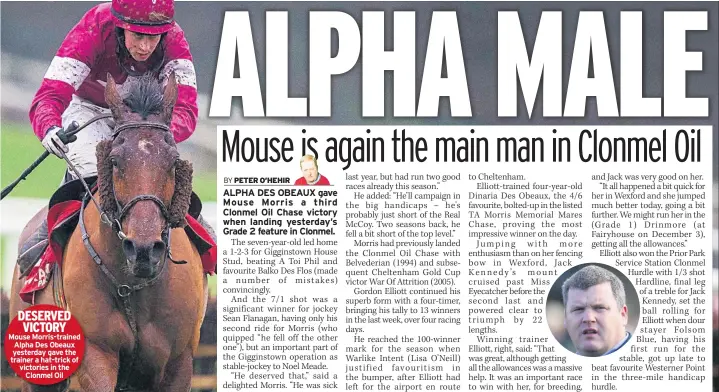  ??  ?? DESERVED VICTORY Mouse Morris-trained Alpha Des Obeaux yesterday gave the trainer a hat-trick of victories in the Clonmel Oil