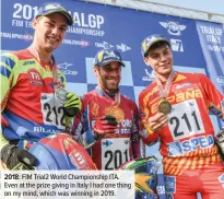  ??  ?? 2018: FIM Trial2 World Championsh­ip ITA. Even at the prize giving in Italy I had one thing on my mind, which was winning in 2019.