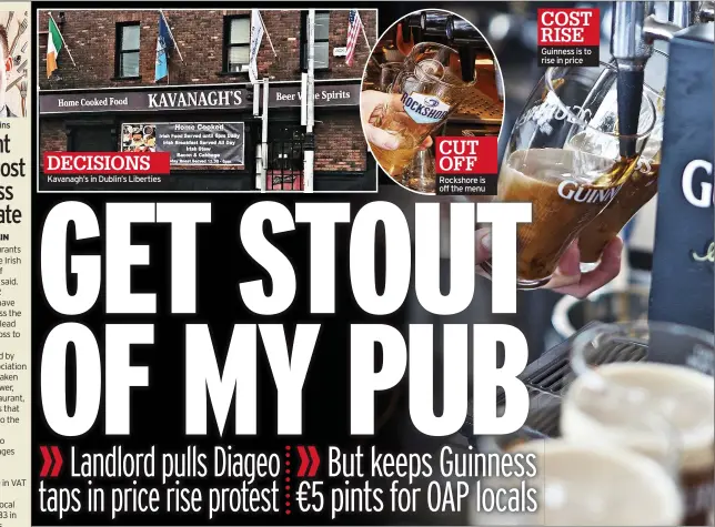  ?? ?? DECISIONS Kavanagh’s in Dublin’s Liberties
CUT OFF Rockshore is off the menu
COST RISE Guinness is to rise in price