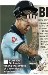  ??  ?? FLAT OUT: Stokes is feeling the effects of a relentless schedule