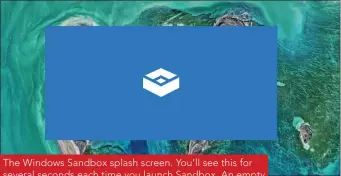  ??  ?? The Windows Sandbox splash screen. You’ll see this for several seconds each time you launch Sandbox. An empty Sandbox window consumed about 1.2GB of memory in our tests running on a first-generation Surface Laptop, so you may be able to leave a Sandbox window open