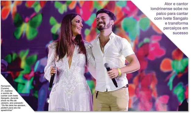  ??  ?? Fernando Cursino,31, realizou o sonho de cantar com Ivete Sangalo, durante show no Rio de Janeiro, ano passado: “Os fãs dela me apoiam, pedem para ela me apadrinhar”