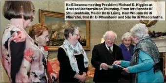  ??  ?? Na Bibeanna meeting President Michael D. Higgins at Áras an Uachtaráin on Thursday. From left Brenda Ní Shuilleabh­áin, Mairín Bn Uí Lúing, Hain William Bn Uí Mhurchú, Bríd Bn Uí Mhaoileoin and Síle Bn Uí Mhaolchath­a.