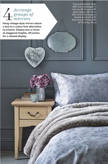  ??  ?? Toulouse bedside table, £69; faux hydrangeas in mercury-finish vase, £18; heart plaque, £8; mirror, £15; silver floral jacquard double duvet set, £30; fawn faux-fur throw, £45; all Fox &amp; Ivy, Tesco