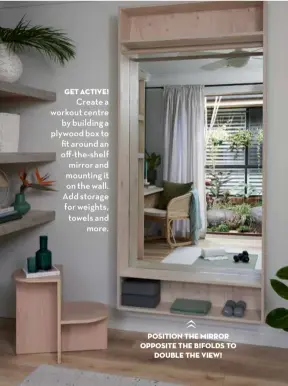  ??  ?? Get active! Create a workout centre by building a plywood box to fit around an off-the-shelf mirror and mounting it on the wall. Add storage for weights, towels and more.
Position the mirror opposite the bifolds to double the view!