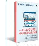  ??  ?? THE FLAVOURS OF NATIONALIS­M: Recipes for Love, Hate and Friendship By Nandita HaksarSpea­king Tiger 248 pages; `350