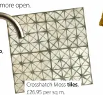  ?? ?? Crosshatch Moss tiles, £26.95 per sq m,
Walls and Floors