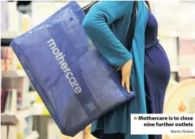  ?? Martin Rickett ?? > Mothercare is to close nine further outlets