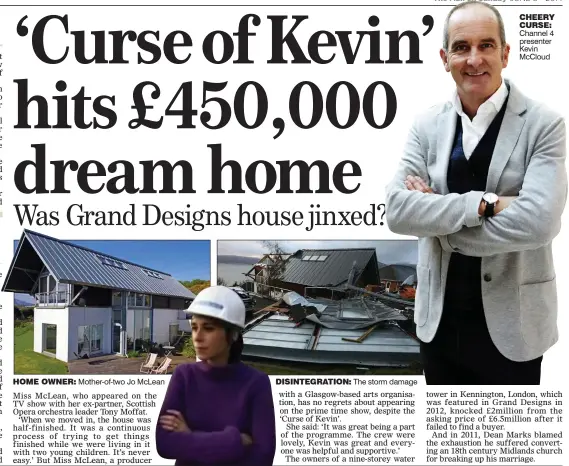  ??  ?? HOME OWNER: Mother-of-two Jo McLean
DISINTEGRA­TION: The storm damage CHEERY CURSE: Channel 4 presenter Kevin McCloud