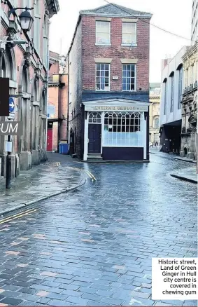  ??  ?? Historic street, Land of Green Ginger in Hull city centre is covered in chewing gum