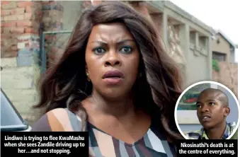  ??  ?? Lindiwe is trying to flee KwaMashu when she sees Zandile driving up to her…and not stopping. Nkosinathi’s death is at the centre of everything.