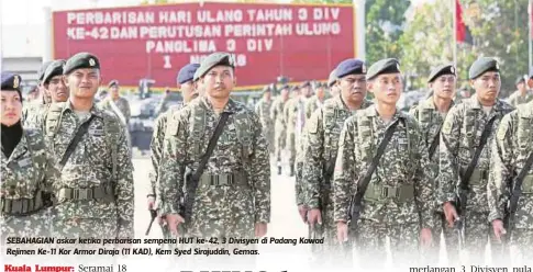  ??  ?? SEBAHAGIAN askar ketika perbarisan sempena HUT ke-42, 3 Divisyen di Padang Kawad Rejimen Ke-11 Kor Armor Diraja (11 KAD), Kem Syed Sirajuddin, Gemas.