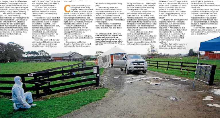  ?? SUPPLIED ?? The crime scene at the entrance to Scott and Kylee Guy’s property near Feilding, with Scott’s ute in the background. Police allege the killer fired the fatal shots from near where the officer is crouching at the left of this photo.