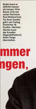  ??  ?? Reden kan n er defin itiv bes s er als tan zen : Otto Retzer ( 72 ) m it s ein er P artn erin Ros iW ielan d ( re). Fü r ih ren Sam ba gab’s am Freitag im m erh in 1 8 P u n kte. Näch s te W och e m u s s der K avalier ( Eigen defin ition !) ein en Tan...