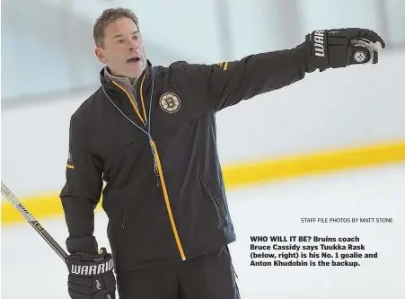  ?? STAFF FILE PHOTOS BY MATT STONE ?? WHO WILL IT BE? Bruins coach Bruce Cassidy says Tuukka Rask (below, right) is his No. 1 goalie and Anton Khudobin is the backup.