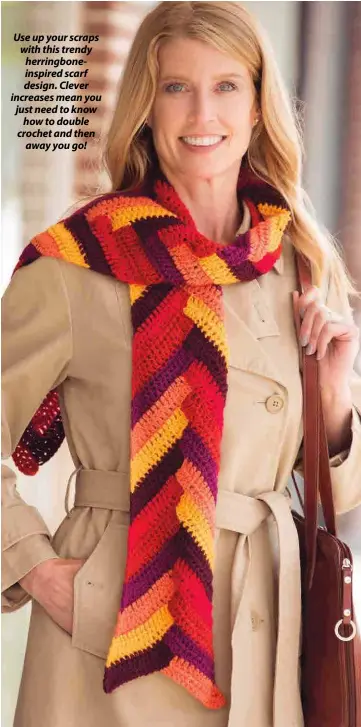  ??  ?? Use up your scraps with this trendy herringbon­einspired scarf design. Clever increases mean you just need to know how to double crochet and then away you go!