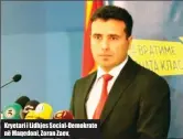  ??  ?? Kryetari i Lidhjes Social- Demokrate në Maqedoni, Zoran Zaev,