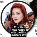  ?? ?? Priscilla was happy with the film, insiders say