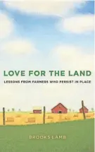  ?? ?? Love for the Land: Lessons from Farmers Who Persist in Place
By Brooks Lamb
Yale University Press 288 pages $32.50