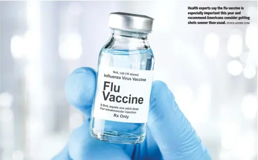  ?? STOCK.ADOBE.COM ?? Health experts say the flu vaccine is especially important this year and recommend Americans consider getting shots sooner than usual.