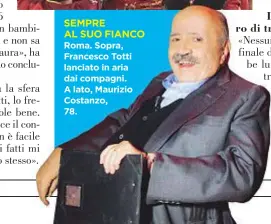  ??  ?? SEMPRE AL SUO FIANCO Roma. Sopra, Francesco Totti lanciato in aria dai compagni. A lato, Maurizio Costanzo, 78.