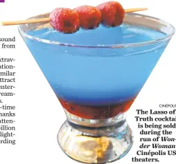  ?? IPIC ENTERTAINM­ENT CINÉPOLIS USA ?? The Lasso of Truth cocktail is being sold during the run of Wonder Woman at Cinépolis USA theaters.