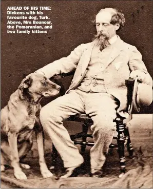  ?? ?? AHEAD OF HIS TIME: Dickens with his favourite dog, Turk. Above, Mrs Bouncer, the Pomeranian, and two family kittens